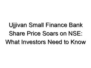 Ujjivan Small Finance Bank Share Price Soars on NSE: What Investors Need to Know