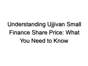 Understanding Ujjivan Small Finance Share Price: What You Need to Know